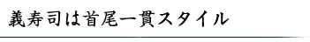 義寿司は首尾一貫スタイル